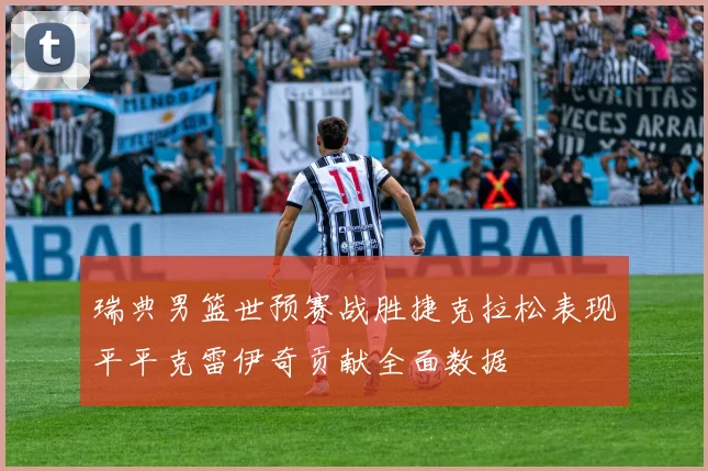 瑞典男篮世预赛战胜捷克拉松表现平平克雷伊奇贡献全面数据