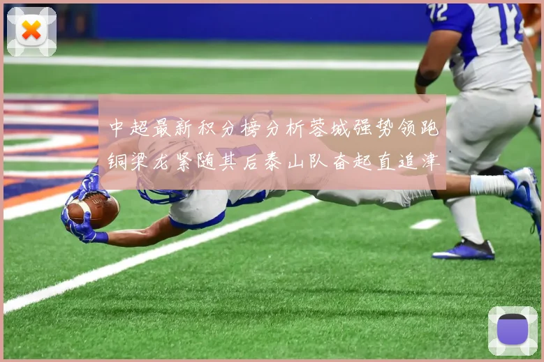 中超最新积分榜分析蓉城强势领跑铜梁龙紧随其后泰山队奋起直追津门虎仍需努力