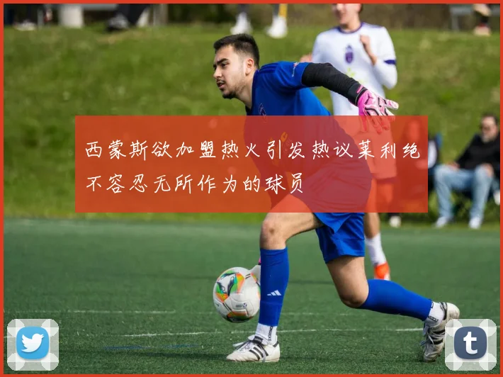 西蒙斯欲加盟热火引发热议莱利绝不容忍无所作为的球员